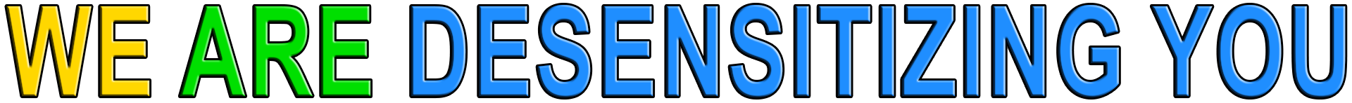 WE ARE DESENSITIZING YOU